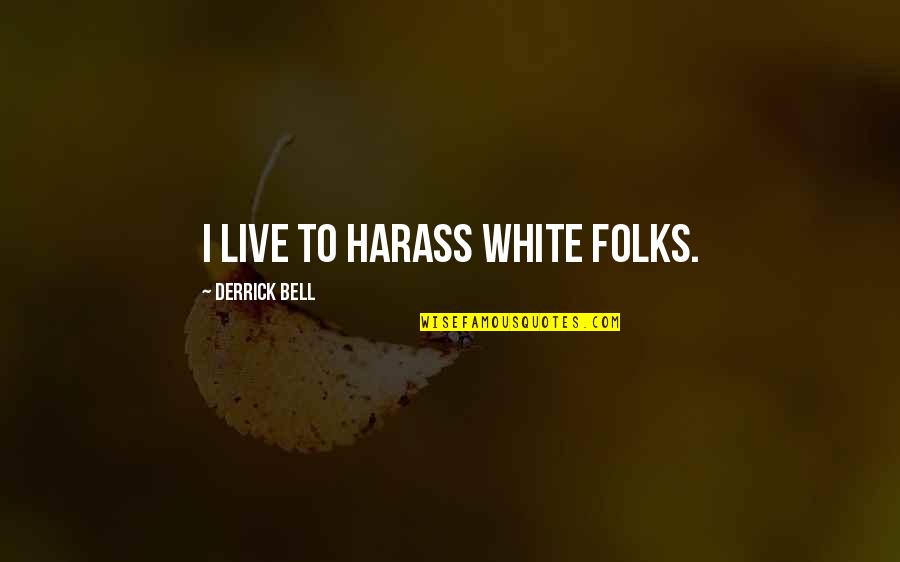 White Folks Quotes By Derrick Bell: I live to harass white folks.