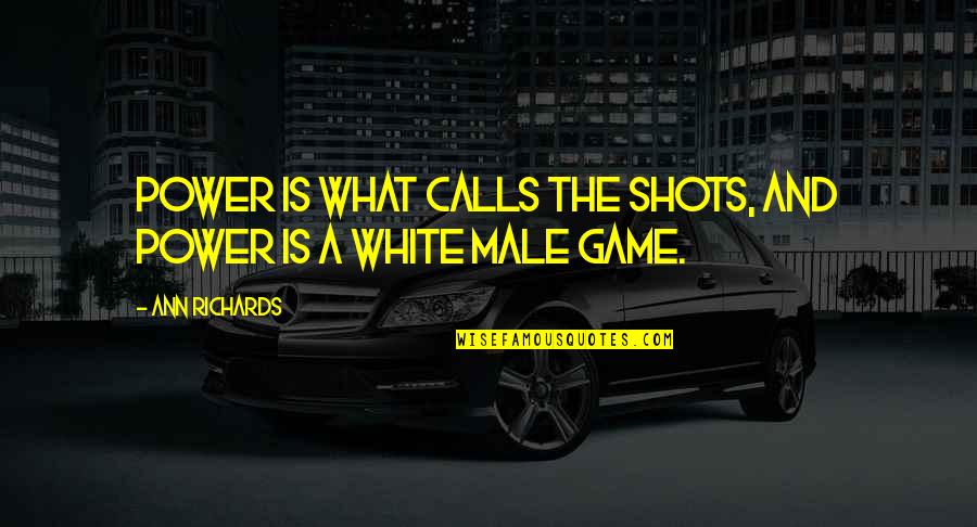 White Game Quotes By Ann Richards: Power is what calls the shots, and power