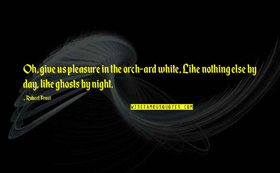 White Ghosts Quotes By Robert Frost: Oh, give us pleasure in the orch-ard white,
