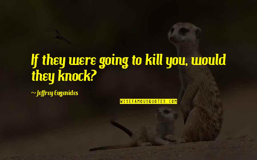 White Girl Problems Quotes By Jeffrey Eugenides: If they were going to kill you, would