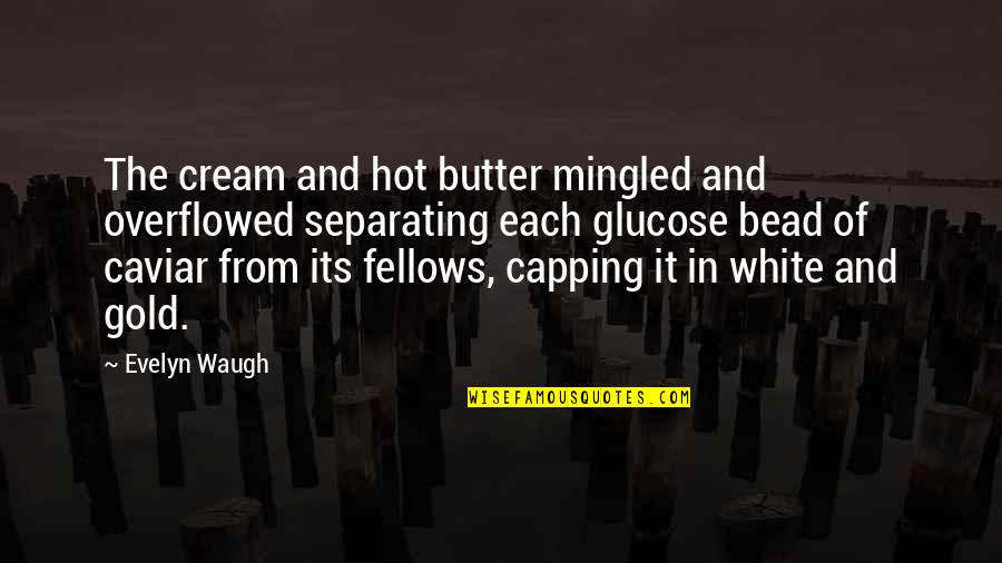 White Gold Best Quotes By Evelyn Waugh: The cream and hot butter mingled and overflowed