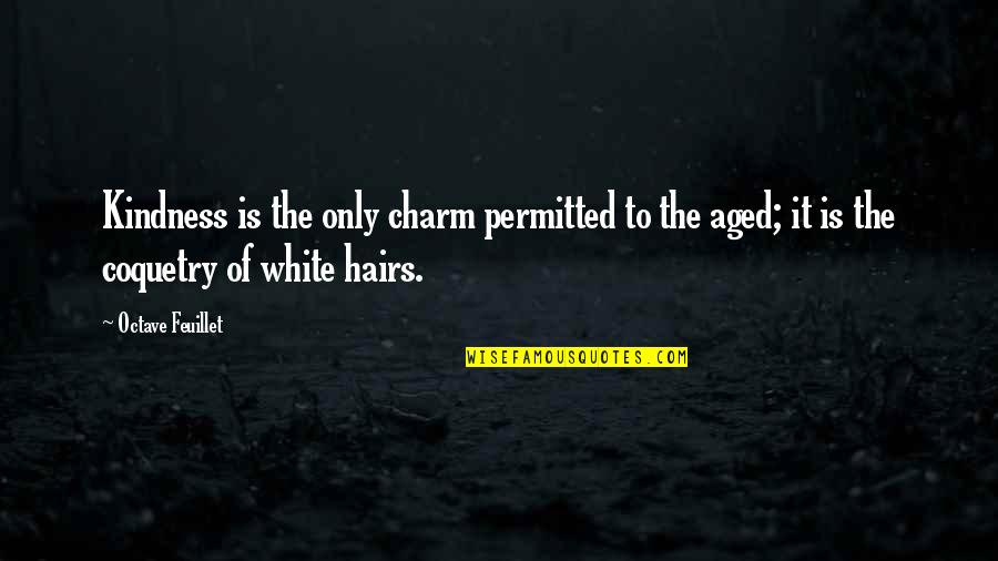 White Hairs Quotes By Octave Feuillet: Kindness is the only charm permitted to the