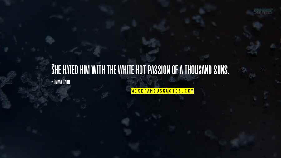 White Hot Passion Quotes By Emma Carr: She hated him with the white hot passion