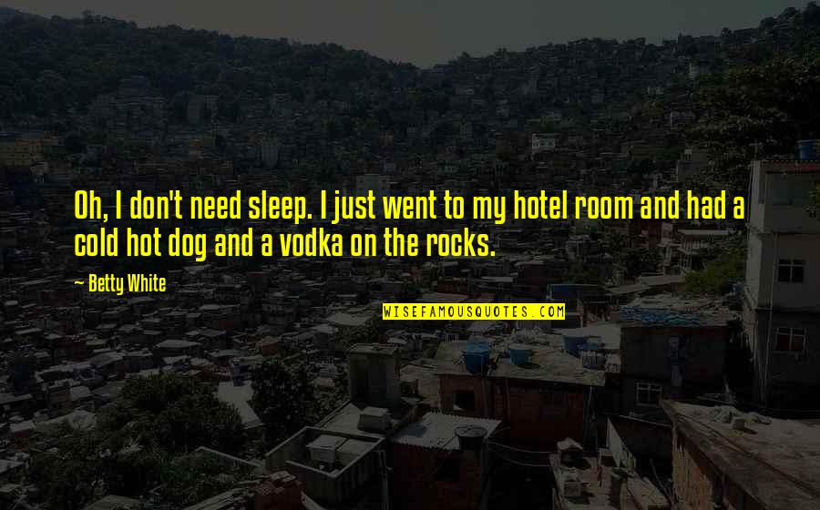 White Hot Quotes By Betty White: Oh, I don't need sleep. I just went White Hot Quotes By Betty White: Oh, I don't need sleep. I just went