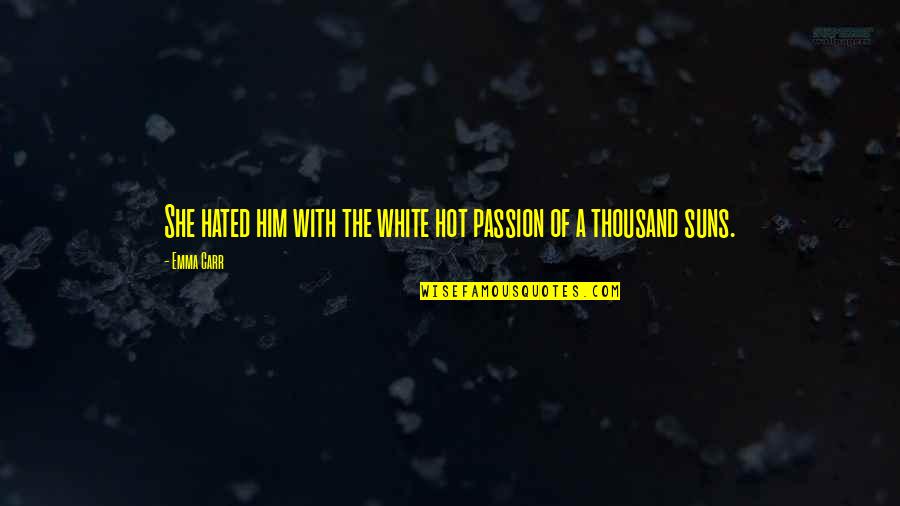 White Hot Quotes By Emma Carr: She hated him with the white hot passion
