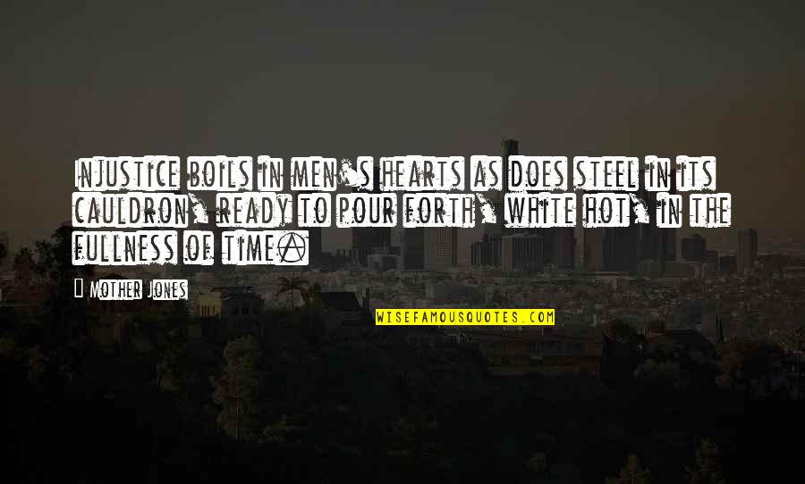 White Hot Quotes By Mother Jones: Injustice boils in men's hearts as does steel White Hot Quotes By Mother Jones: Injustice boils in men's hearts as does steel