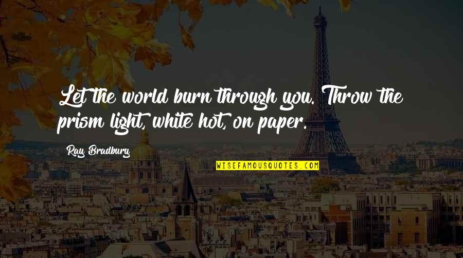 White Hot Quotes By Ray Bradbury: Let the world burn through you. Throw the White Hot Quotes By Ray Bradbury: Let the world burn through you. Throw the
