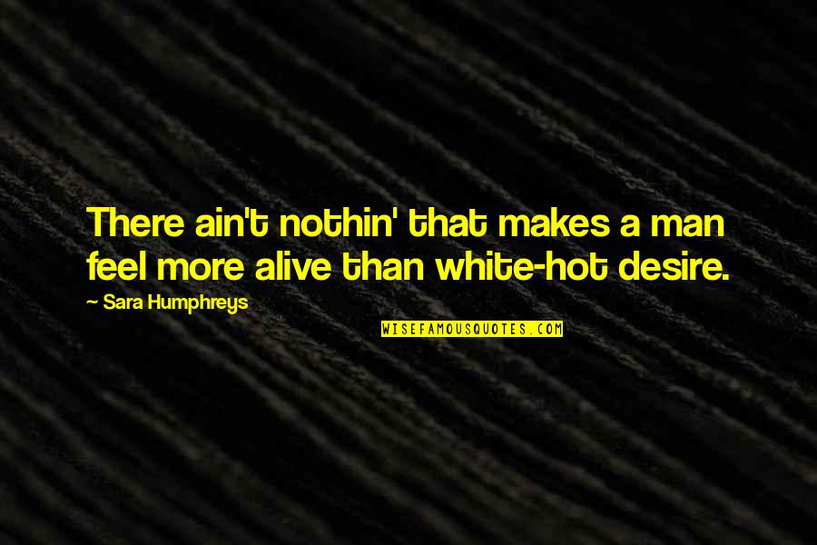 White Hot Quotes By Sara Humphreys: There ain't nothin' that makes a man feel White Hot Quotes By Sara Humphreys: There ain't nothin' that makes a man feel