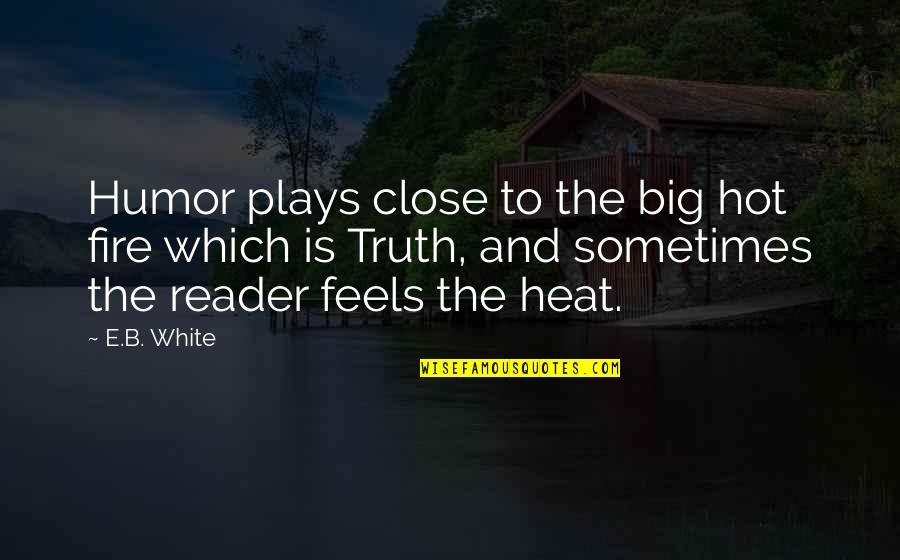 White Hot Truth Quotes By E.B. White: Humor plays close to the big hot fire