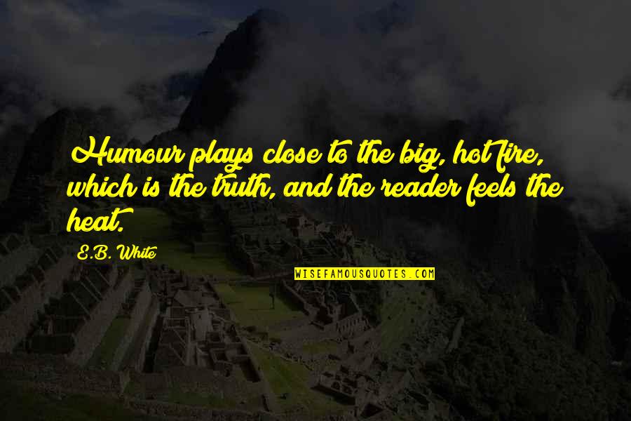 White Hot Truth Quotes By E.B. White: Humour plays close to the big, hot fire,