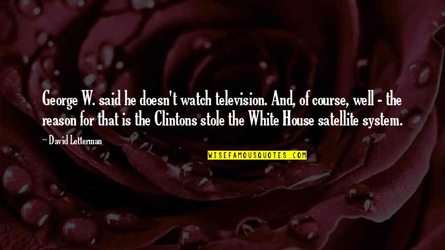 White House Quotes By David Letterman: George W. said he doesn't watch television. And,