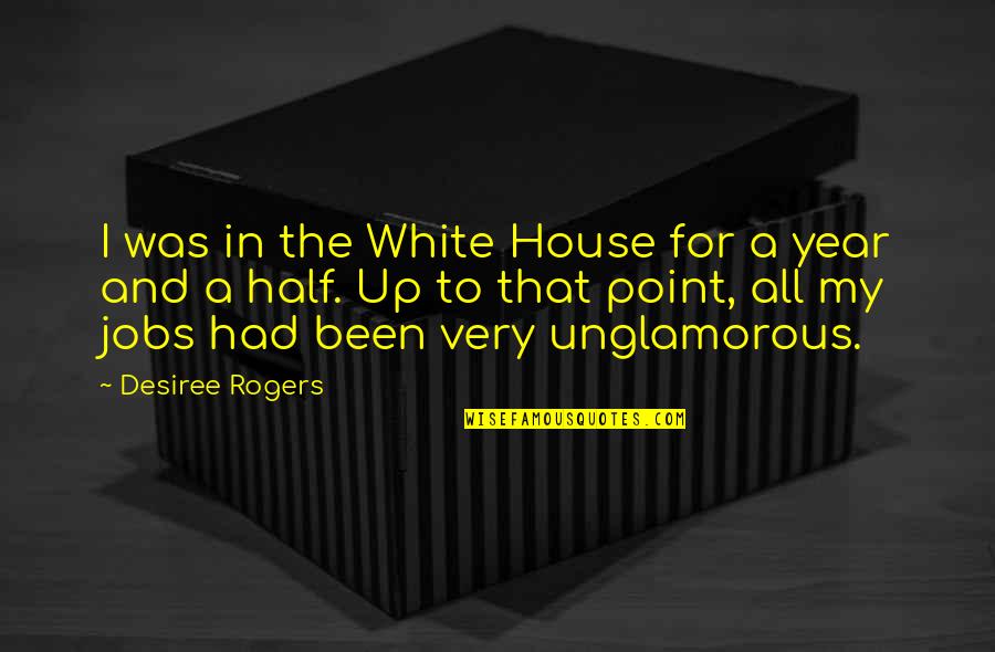 White House Quotes By Desiree Rogers: I was in the White House for a