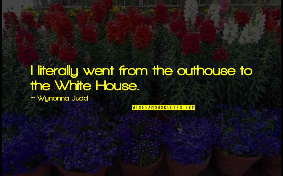 White House Quotes By Wynonna Judd: I literally went from the outhouse to the