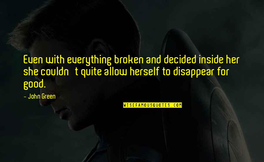 White Light Black Rain Quotes By John Green: Even with everything broken and decided inside her White Light Black Rain Quotes By John Green: Even with everything broken and decided inside her