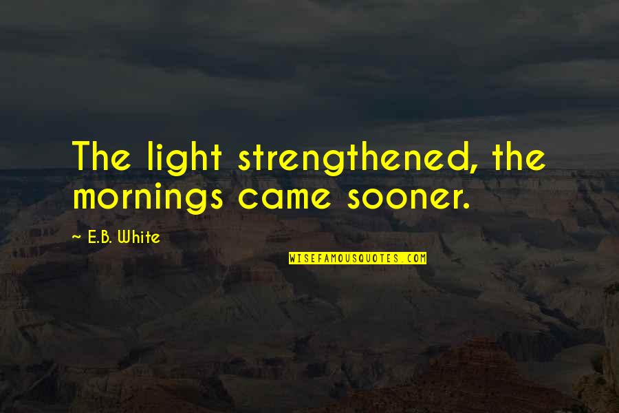 White Light Quotes By E.B. White: The light strengthened, the mornings came sooner.