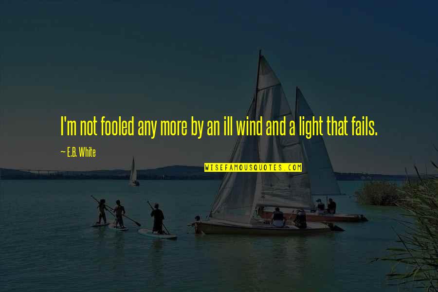 White Light Quotes By E.B. White: I'm not fooled any more by an ill