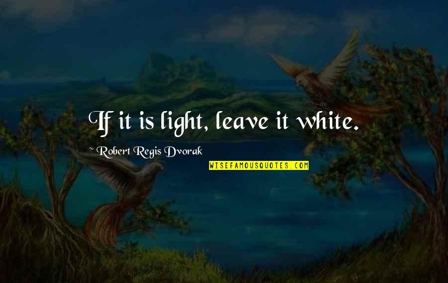 White Light Quotes By Robert Regis Dvorak: If it is light, leave it white.