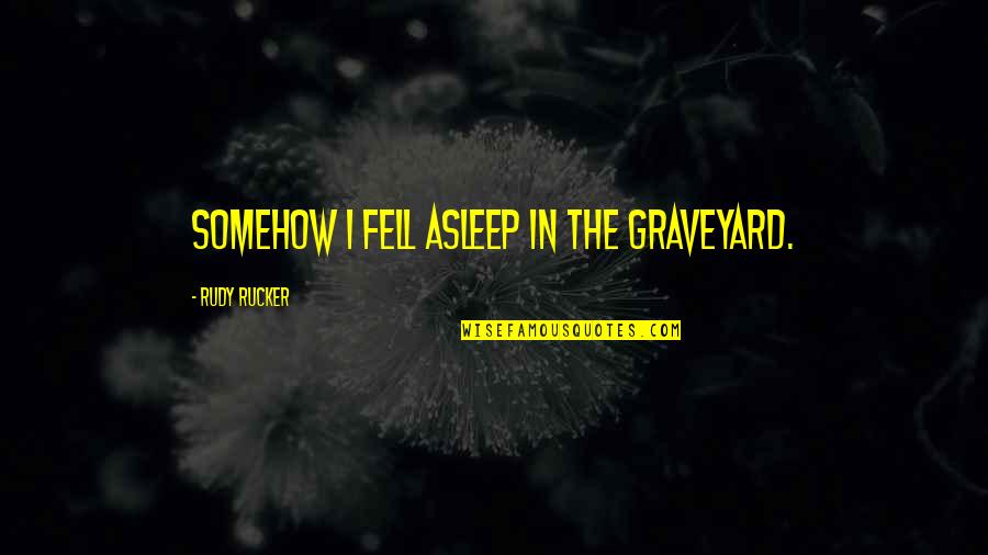White Light Quotes By Rudy Rucker: Somehow I fell asleep in the graveyard.