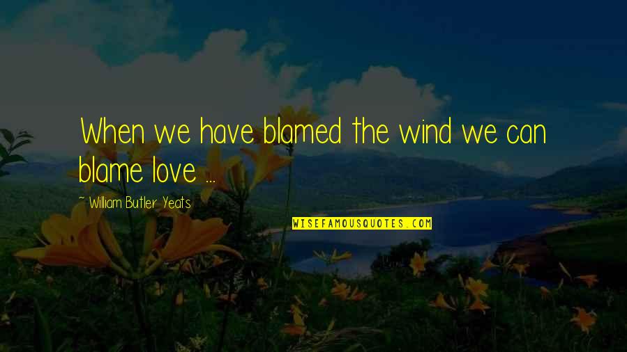 White Lighter Quotes By William Butler Yeats: When we have blamed the wind we can