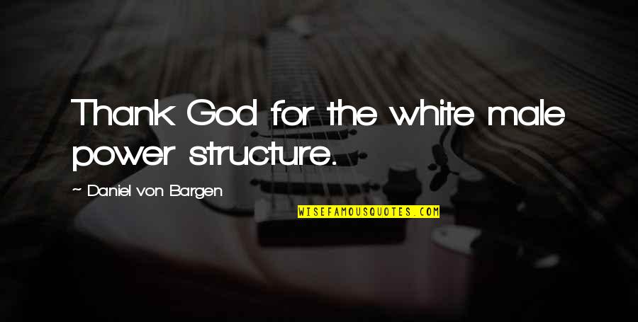 White Males Quotes By Daniel Von Bargen: Thank God for the white male power structure.