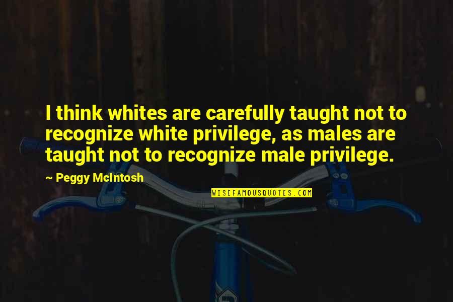 White Males Quotes By Peggy McIntosh: I think whites are carefully taught not to