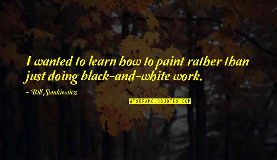 White Paint Quotes By Bill Sienkiewicz: I wanted to learn how to paint rather