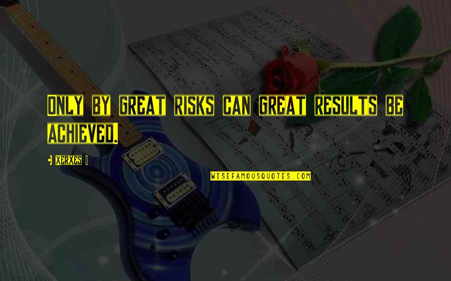 White Painted Walls Quotes By Xerxes I: Only by great risks can great results be