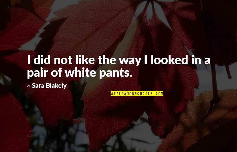 White Pants Quotes By Sara Blakely: I did not like the way I looked