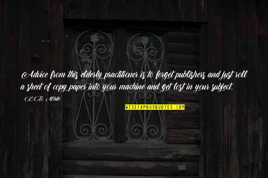 White Paper In Quotes By E.B. White: Advice from this elderly practitioner is to forget White Paper In Quotes By E.B. White: Advice from this elderly practitioner is to forget