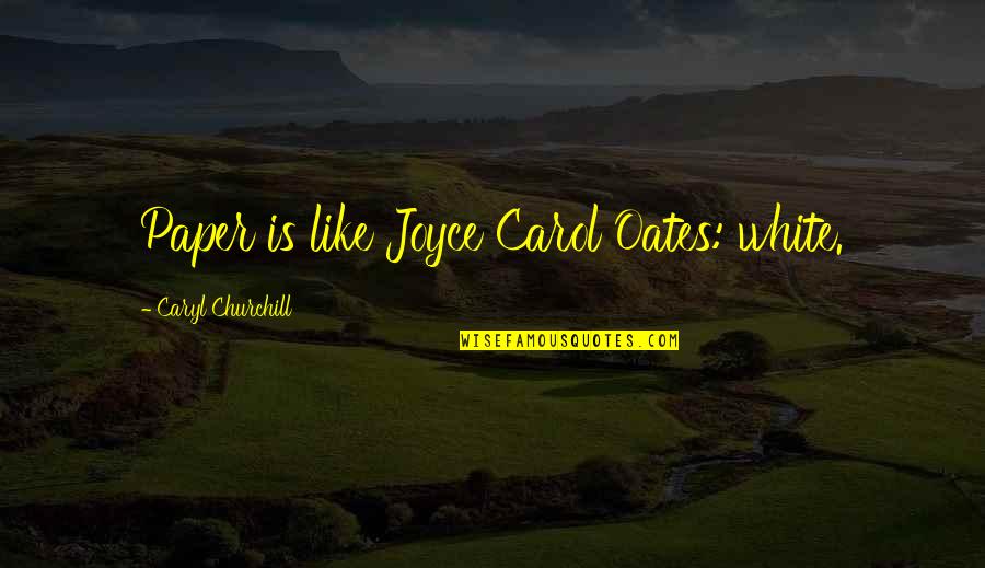 White Paper Quotes By Caryl Churchill: Paper is like Joyce Carol Oates: white.