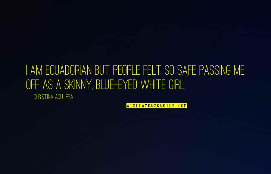 White Passing Quotes By Christina Aguilera: I am Ecuadorian but people felt so safe