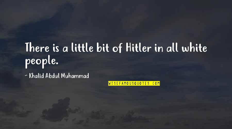 White People Quotes By Khalid Abdul Muhammad: There is a little bit of Hitler in