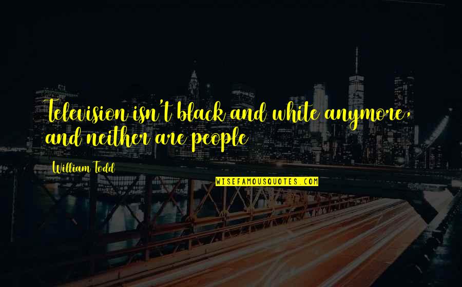 White People Quotes By William Todd: Television isn't black and white anymore, and neither