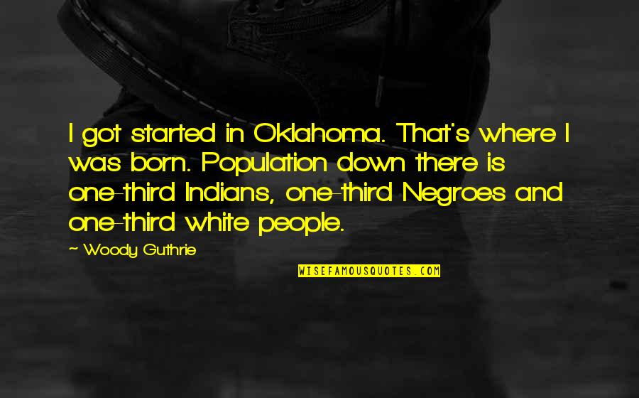 White People Quotes By Woody Guthrie: I got started in Oklahoma. That's where I