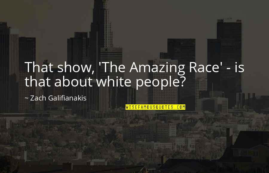 White People Quotes By Zach Galifianakis: That show, 'The Amazing Race' - is that