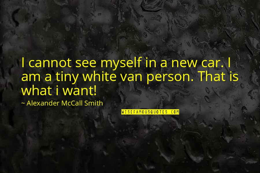 White Person Quotes By Alexander McCall Smith: I cannot see myself in a new car. White Person Quotes By Alexander McCall Smith: I cannot see myself in a new car.