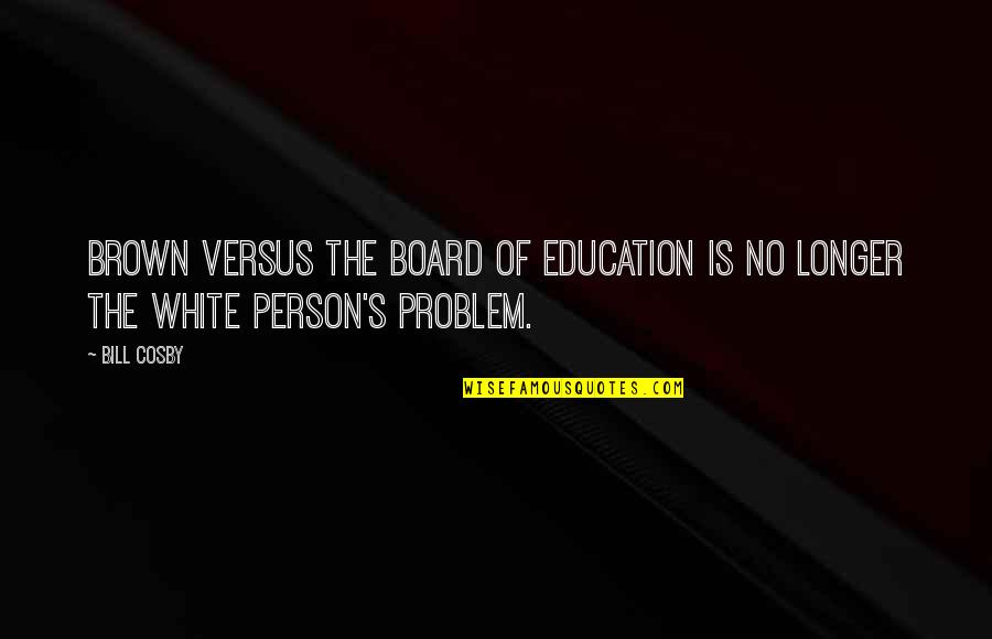 White Person Quotes By Bill Cosby: Brown versus the Board of Education is no