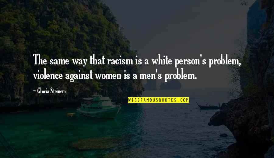 White Person Quotes By Gloria Steinem: The same way that racism is a white