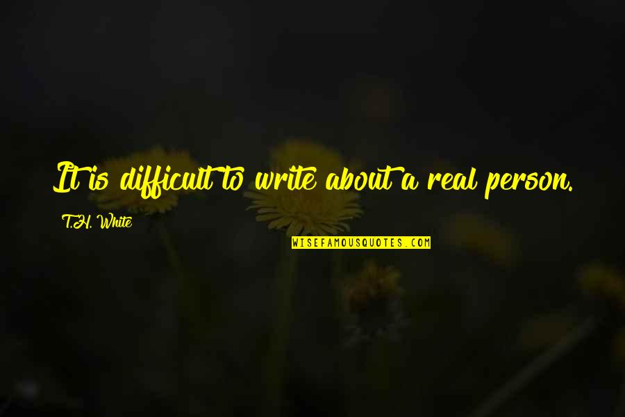 White Person Quotes By T.H. White: It is difficult to write about a real