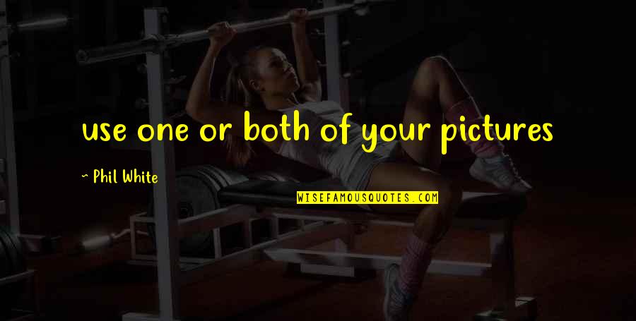 White Pictures With Quotes By Phil White: use one or both of your pictures White Pictures With Quotes By Phil White: use one or both of your pictures