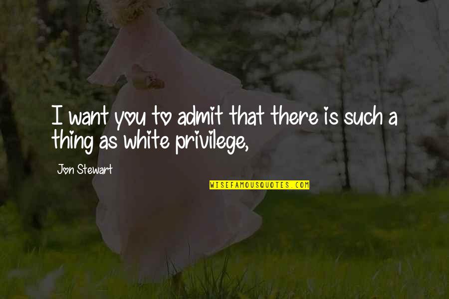 White Privilege Quotes By Jon Stewart: I want you to admit that there is
