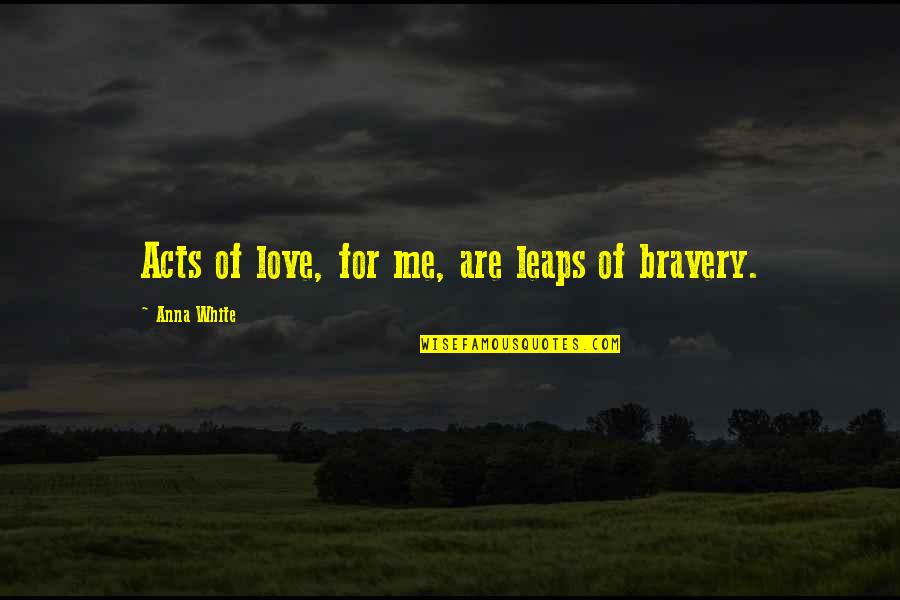 White Quote Quotes By Anna White: Acts of love, for me, are leaps of