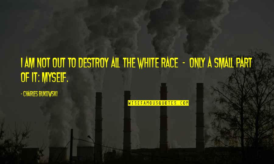 White Race Quotes By Charles Bukowski: I am not out to destroy all the