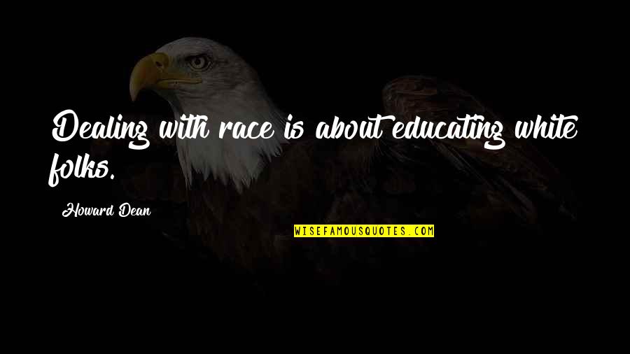 White Race Quotes By Howard Dean: Dealing with race is about educating white folks.