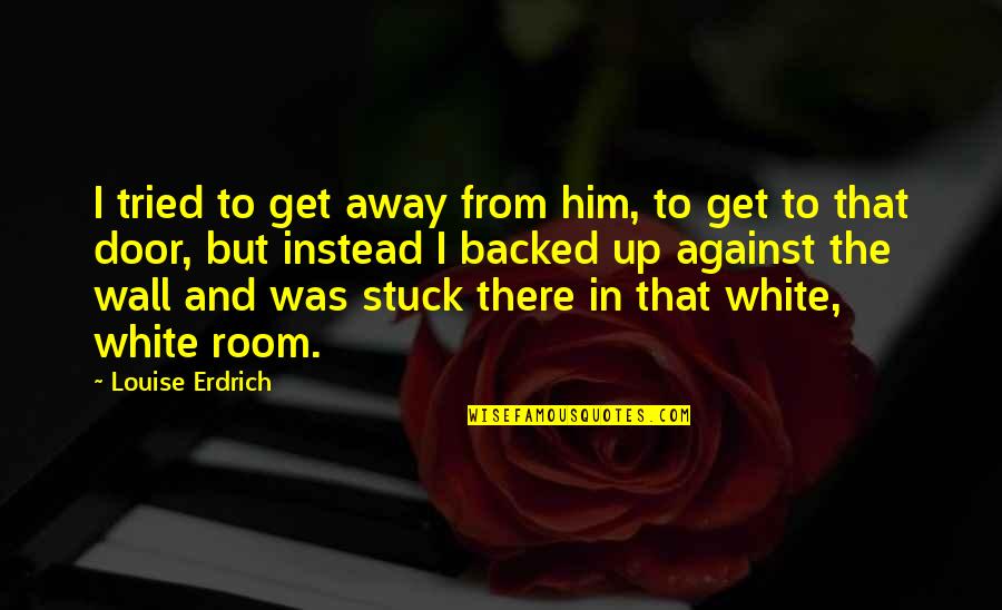 White Race Quotes By Louise Erdrich: I tried to get away from him, to