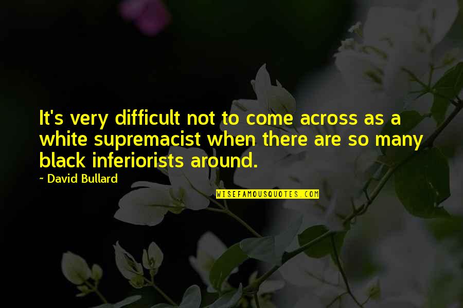 White Racism Quotes By David Bullard: It's very difficult not to come across as