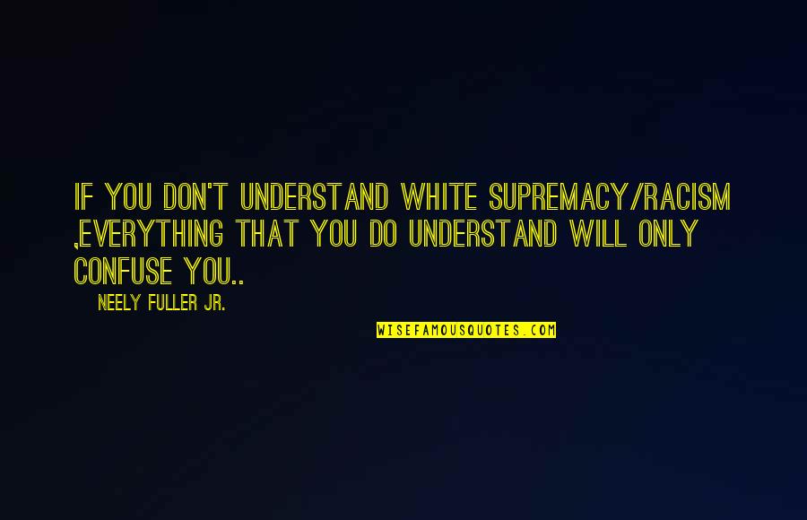 White Racism Quotes By Neely Fuller Jr.: If you don't understand white supremacy/racism ,everything that