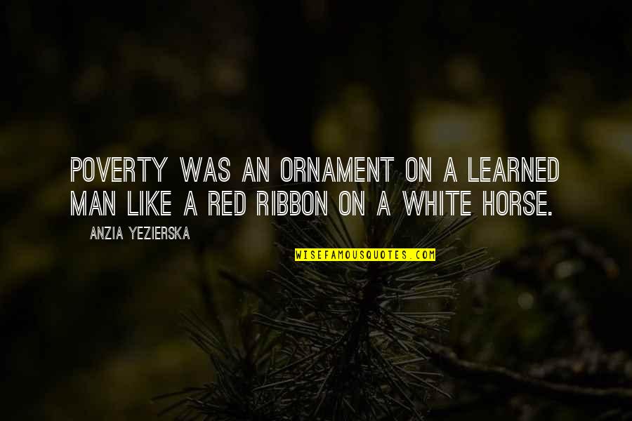 White Ribbon Quotes By Anzia Yezierska: Poverty was an ornament on a learned man