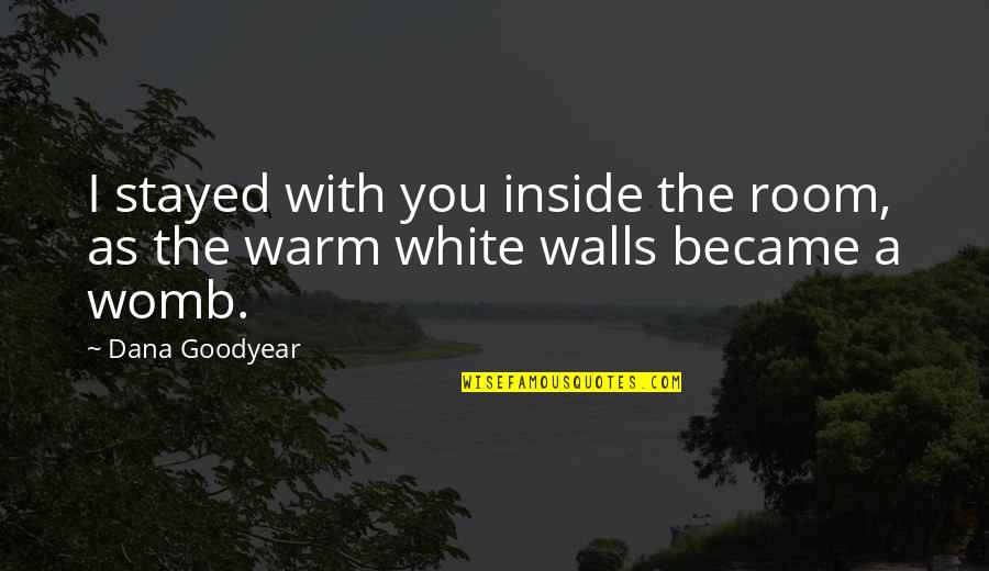 White Room Quotes By Dana Goodyear: I stayed with you inside the room, as