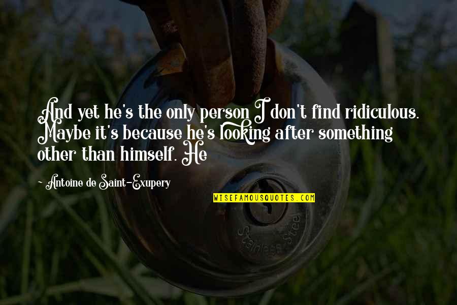White Rose Kip Wilson Quotes By Antoine De Saint-Exupery: And yet he's the only person I don't